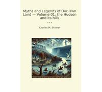 Myths and Legends of Our Own Land - Volume 01: the Hudson and its hills (Classic Books)
