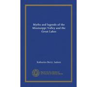 Myths and legends of the Mississippi Valley and the Great Lakes