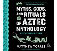 Myths, Gods, and Rituals of Aztec Mythology: Before the First Sun
