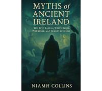 Myths of Ancient Ireland: Ten Epic Tales of Celtic Gods, Warriors, and Tragic Legends