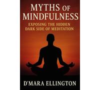 Myths of Mindfulness: Exposing the Hidden Dark Side of Meditation