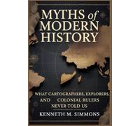 MYTHS OF MODERN HISTORY: What cartographers, explorers, and colonial rulers never told us (World Mythologies)
