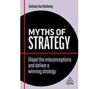 Myths of Strategy: Dispel the Misconceptions and Deliver a Winning Strategy: 13 (Business Myths series)