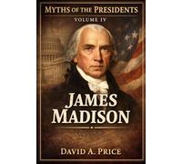 Myths of the Presidents Volume IV: James Madison (American Myths Library Series 3: Myths of the Presidents)