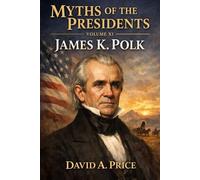 Myths of the Presidents: Volume XI: James K. Polk (American Myths Library Series 3: Myths of the Presidents)