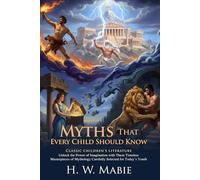Myths That Every Child Should Know: Classic Tales of Heroes and Ancient Gods: Epic Stories of Bravery and Virtue - Illustrated with Biography and Commentary