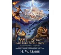 Myths That Every Child Should Know: Classic Tales of Heroes and Ancient Gods: Epic Stories of Bravery and Virtue - Illustrated with Biography and Commentary