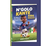 N’GOLO KANTE KIDS BIOGRAPHY: The Humble Star Who Conquered the Football World