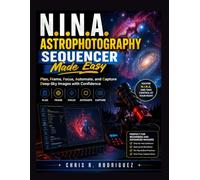 N.I.N.A. Astrophotography Sequencer Made Easy: Plan, Frame, Focus, Automate, and Capture Deep-Sky Images with Confidence (The Smart Telescope Astrophotography Mastery Series)