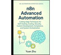 n8n Advanced Automation: Cutting-Edge Techniques for Self-Hosting, Scaling, Security, Custom Development, Compliance, and System Orchestration (The Complete n8n Automation Expertise Series)