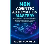 N8N AGENTIC AUTOMATION MASTERY: Build AI Agents, Autonomous Workflows & Real Business Systems with n8n, ChatGPT, Claude & LangChain