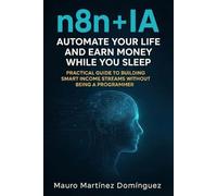 n8n + AI: Automate your life and earn money while you sleep: A practical guide to building smart income streams without being a programmer