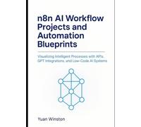n8n AI Workflow Projects and Automation Blueprints: Visualizing Intelligent Processes with APIs, GPT Integrations, and Low-Code AI Systems