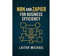N8N AND ZAPIER FOR BUSINESS EFFICIENCY: A practical guide to integrating and automating your business processes