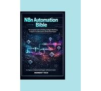N8n Automation Bible: The Complete Guide to Building Intelligent Workflows, AI Agents & Scalable Systems with Real-World Project
