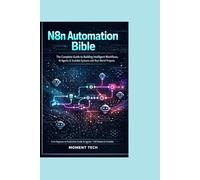 N8n Automation Bible: The Complete Guide to Building Intelligent Workflows, AI Agents & Scalable Systems with Real-World Project