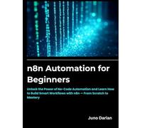 n8n Automation for beginners: Unlock the Power of No-Code Automation and Learn How to Build Smart Workflows with n8n - From Scratch to Mastery