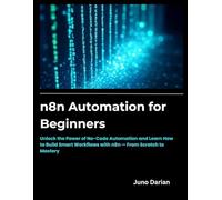 n8n Automation for beginners: Unlock the Power of No-Code Automation and Learn How to Build Smart Workflows with n8n - From Scratch to Mastery