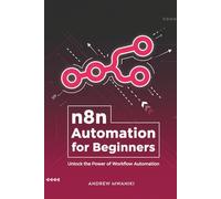 n8n Automation for Beginners: Unlock the Power of Workflow Automation with this Essential n8n Guide for Business Process Automation | Use AI to ... Support, Social Media Posting and More.
