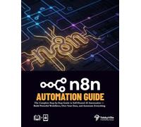 n8n AUTOMATION GUIDE: The Complete Step-by-Step Guide to Self-Hosted AI Automation - Build Powerful Workflows, Own Your Data, and Automate Everything
