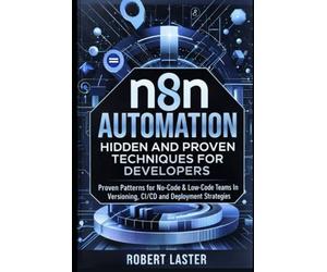 n8n Automation Hidden and Proven Techniques For Developers: Proven Patterns for No-Code & Low-Code Teams In Versioning, CI/CD and Deployment Strategies