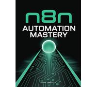 n8n Automation Mastery: A Beginner’s Guide to Building Workflows and Automating Tasks with n8n