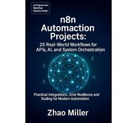 n8n Automation Projects: 25 Real-World Workflows for APIs, AI, and System Orchestration: Practical Integrations, Error Resilience, and Scaling for ... (AI Projects and Workflow Systems Series)