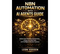 N8N AUTOMATION WITH AI AGENTS GUIDE: DESIGN SMART WORKFLOW ORCHESTRATION USING LOW-CODE TOOLS AND INTELLIGENT DECISION SYSTEMS