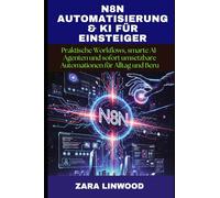 N8N AUTOMATISIERUNG & KI FÜR EINSTEIGER: Praktische Workflows, smarte AI-Agenten und sofort umsetzbare Automationen für Alltag und Beru