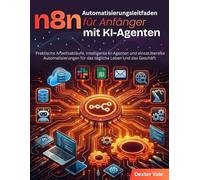 n8n Automatisierungsleitfaden für Anfänger mit KI-Agenten: Praktische Arbeitsabläufe, intelligente KI-Agenten und einsatzbereite Automatisierungen für das tägliche Leben und das Geschäft