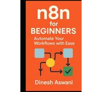 n8n for Beginners: Automate Your Workflows with Ease: A Complete Guide to Workflow Automation, Data Transformation, and Scaling with n8n - For Students, Freelancers, and Small Business Owners