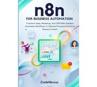 n8n FOR BUSINESS AUTOMATION: Transform Sales, Marketing, And CRM With Seamless Automation Workflows To Optimize Processes And Drive Business Growth (n8n Automation Series)