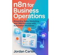 n8n for Business Operations: Streamline Sales, Marketing, and CRM Processes with Automation Workflows: 4 (Mastering n8n Automation)