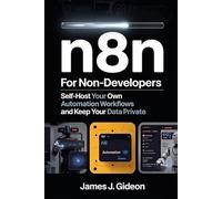 n8n for Non-Developers: Self-Host Your Own Automation Workflows and Keep Your Data Private (No-Code AI Automation)