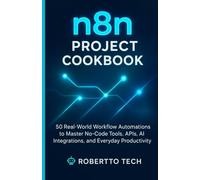 N8N PROJECT COOKBOOK: 50 REAL-WORLD WORKFLOW AUTOMATIONS TO MASTER NO-CODE TOOLS, APIS, AND EVERYDAY PRODUCTIVITY (n8n chronicles)