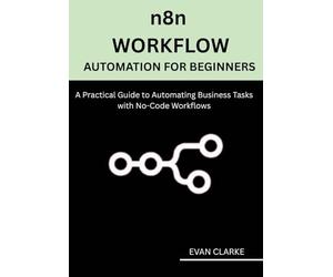 n8n Workflow Automation for Beginners: A Practical Guide to Automating Business Tasks with No-Code Workflows