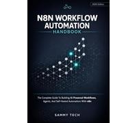 N8N WORKFLOW AUTOMATION HANDBOOK: The Complete Guide To Building AI-Powered Workflows, Agents, And Self-Hosted Automations With N8n