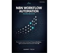 N8N WORKFLOW AUTOMATION HANDBOOK: The Complete Guide To Building AI-Powered Workflows, Agents, And Self-Hosted Automations With N8n
