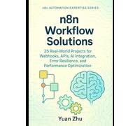 n8n Workflow Solutions: 25 Real-World Projects for Webhooks, APIs, AI Integration, Error Resilience, and Performance Optimization (The Complete n8n Automation Expertise Series)