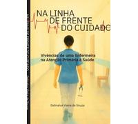 NA LINHA DE FRENTE DO CUIDADO - Vivências de uma Enfermeira na Atenção Primária à Saúde