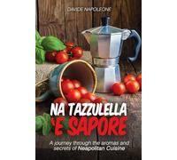 Na Tazzulella 'e sapore: Neapolitan cuisine, traditional recipes: A journey trough the aromas and secrets of Neapolitan Cuisine