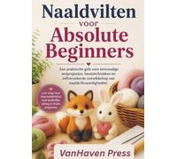 Naaldvilten voor Absolute Beginners: Een praktische gids voor eenvoudige wolprojecten, basistechnieken en zelfverzekerde ontwikkeling van naaldviltvaardigheden
