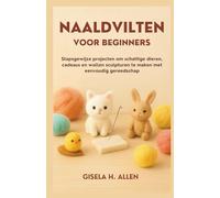 NAALDVILTEN VOOR BEGINNERS: Stapsgewijze projecten om schattige dieren, cadeaus en wollen sculpturen te maken met eenvoudig gereedschap