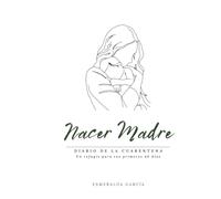 Nacer Madre: Diario de la Cuarentena · Matrescencia · 122 páginas para los primeros 40 días del posparto de la nueva mamá.: Diario personal para ... esta nueva etapa con confianza y amor.