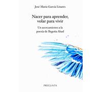 Nacer para aprender, volar para vivir: Un acercamiento a la poesía de Begoña Abad (SIN COLECCION)