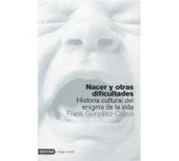 Nacer Y Otras Dificultades: Historia Cultural Del Enigma De La Vi Da