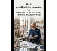 Nach dem Beruf neu beginnen Einen neuen Sinn finden, wenn Arbeit nicht mehr das Leben definiert