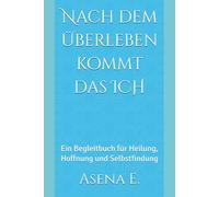 Nach dem Überleben kommt das ICH: Ein Begleitbuch für Heilung, Hoffnung und Selbstfindung