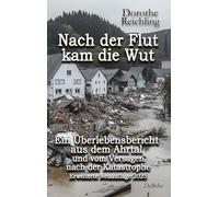 Nach der Flut kam die Wut - Ein Überlebensbericht aus dem Ahrtal und vom Versagen nach der Katastrophe - Erweiterte Neuauflage 2025