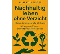 Nachhaltig leben ohne Verzicht: Kleine Schritte, große Wirkung. 50 Impulse für ein umweltbewussteres Leben